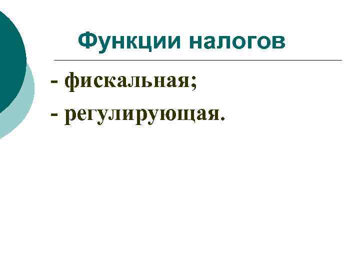Функции налогов - фискальная; - регулирующая. 