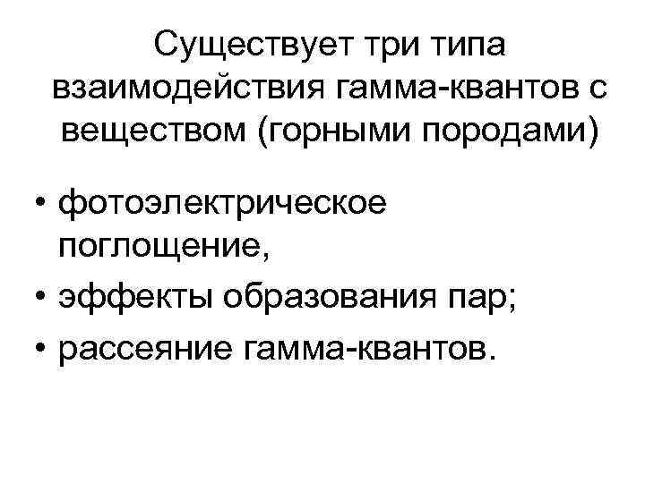Существует три типа взаимодействия гамма-квантов с веществом (горными породами) • фотоэлектрическое поглощение, • эффекты