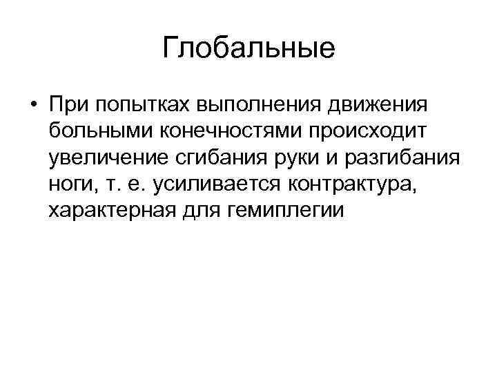 Глобальные • При попытках выполнения движения больными конечностями происходит увеличение сгибания руки и разгибания
