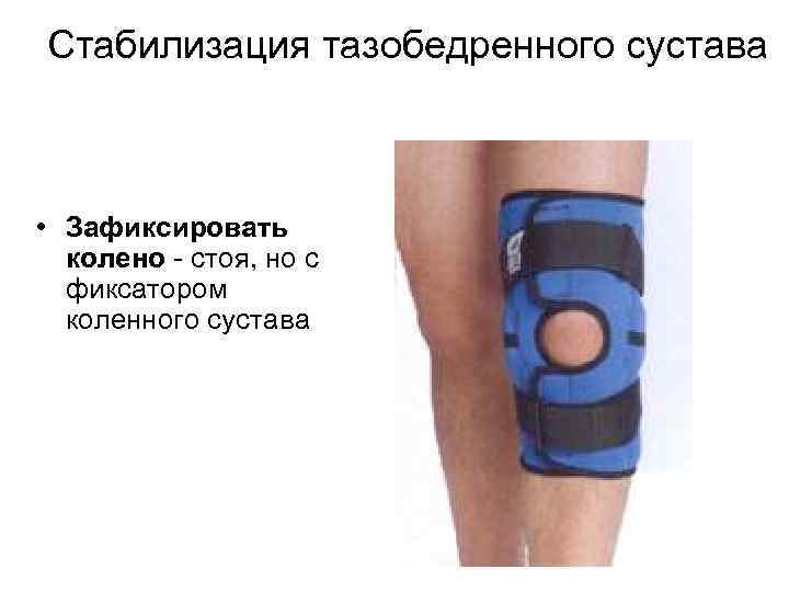 Стабилизация тазобедренного сустава • Зафиксировать колено - стоя, но с фиксатором коленного сустава 
