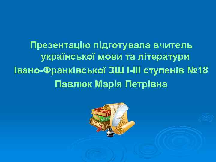 Презентацію підготувала вчитель української мови та літератури Івано-Франківської ЗШ І-ІІІ ступенів № 18 Павлюк