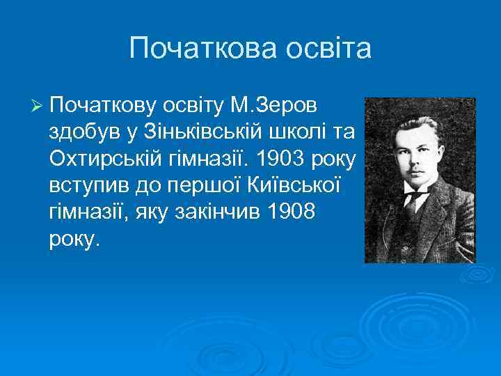 Початкова освіта Ø Початкову освіту М. Зеров здобув у Зіньківській школі та Охтирській гімназії.