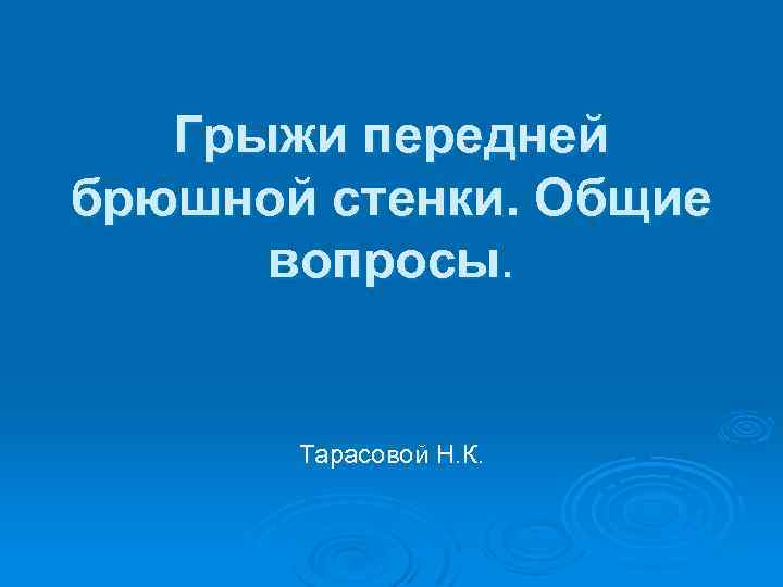Грыжи передней брюшной стенки. Общие вопросы. Тарасовой Н. К. 