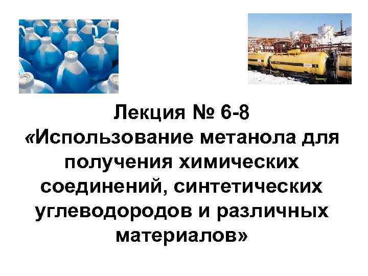 Лекция № 6 -8 «Использование метанола для получения химических соединений, синтетических углеводородов и различных