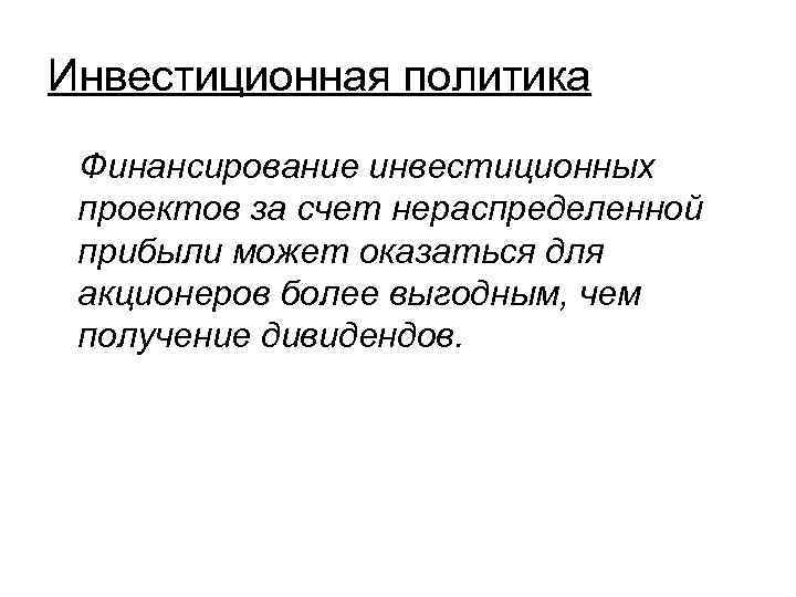 Инвестиционная политика Финансирование инвестиционных проектов за счет нераспределенной прибыли может оказаться для акционеров более