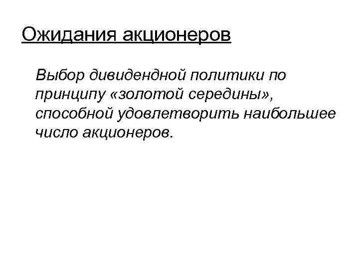Ожидания акционеров Выбор дивидендной политики по принципу «золотой середины» , способной удовлетворить наибольшее число
