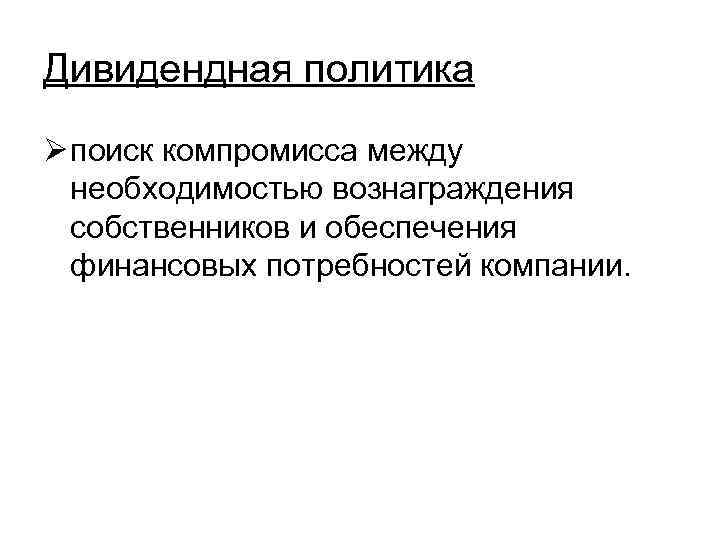 Дивидендная политика Ø поиск компромисса между необходимостью вознаграждения собственников и обеспечения финансовых потребностей компании.
