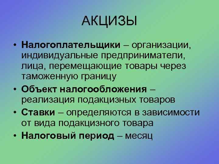 АКЦИЗЫ • Налогоплательщики – организации, индивидуальные предприниматели, лица, перемещающие товары через таможенную границу •