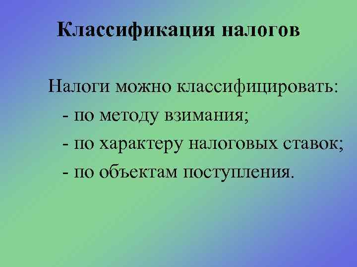 Классификация налогов Налоги можно классифицировать: - по методу взимания; - по характеру налоговых ставок;