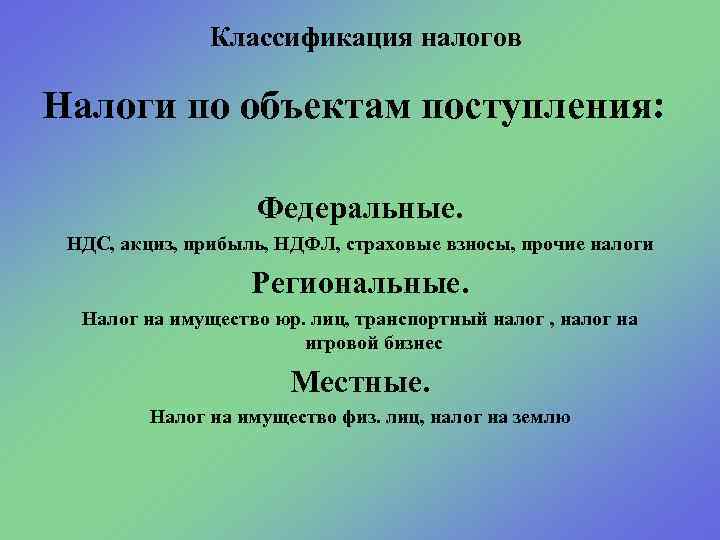 Классификация налогов Налоги по объектам поступления: Федеральные. НДС, акциз, прибыль, НДФЛ, страховые взносы, прочие