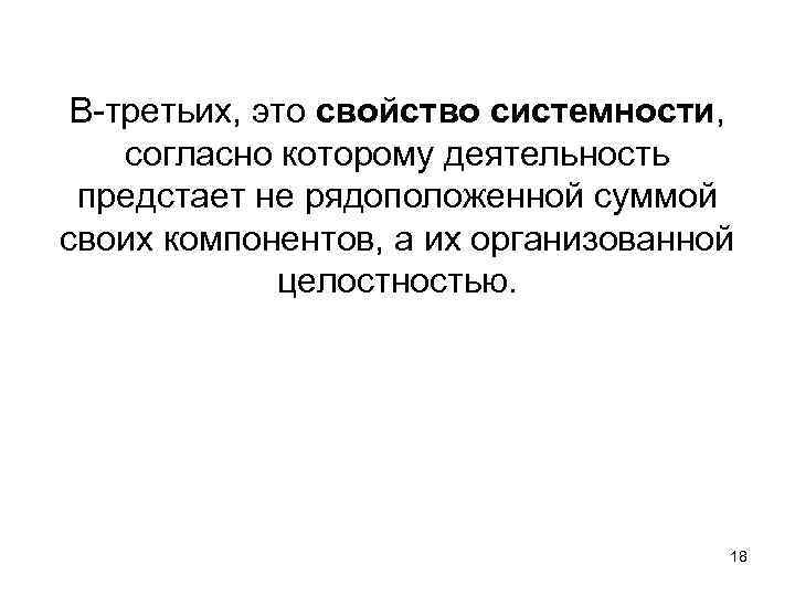В-третьих, это свойство системности, согласно которому деятельность предстает не рядоположенной суммой своих компонентов, а