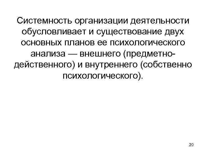 Системность организации деятельности обусловливает и существование двух основных планов ее психологического анализа — внешнего