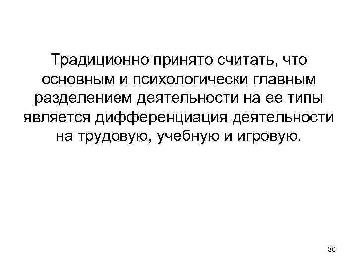 Традиционно принято считать, что основным и психологически главным разделением деятельности на ее типы является