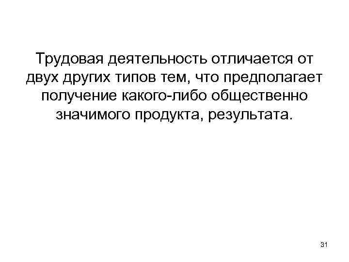 Трудовая деятельность отличается от двух других типов тем, что предполагает получение какого-либо общественно значимого