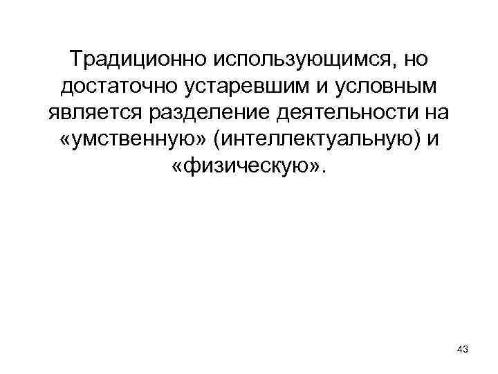 Традиционно использующимся, но достаточно устаревшим и условным является разделение деятельности на «умственную» (интеллектуальную) и