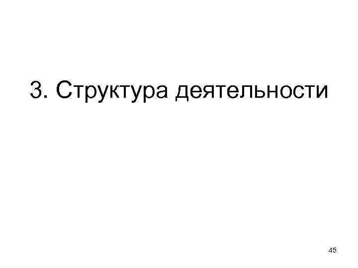 3. Структура деятельности 45 