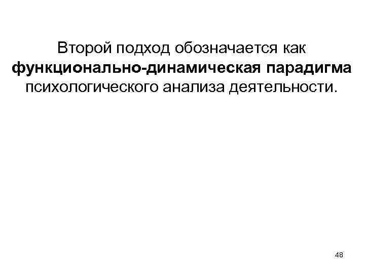 Второй подход обозначается как функционально-динамическая парадигма психологического анализа деятельности. 48 
