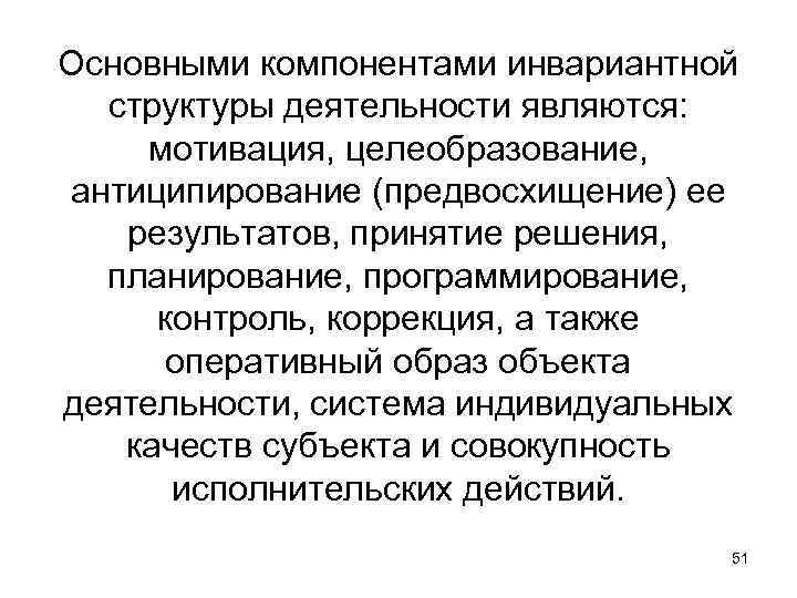 Основными компонентами инвариантной структуры деятельности являются: мотивация, целеобразование, антиципирование (предвосхищение) ее результатов, принятие решения,