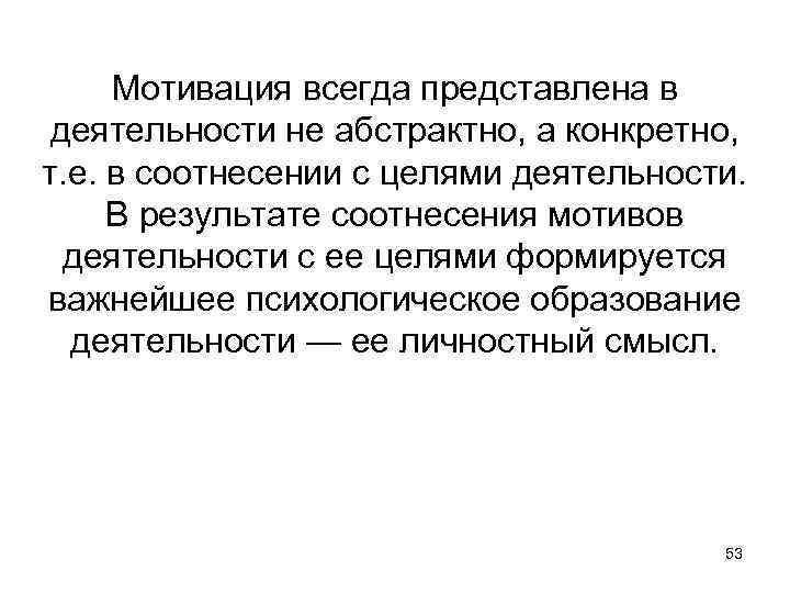 Мотивация всегда представлена в деятельности не абстрактно, а конкретно, т. е. в соотнесении с
