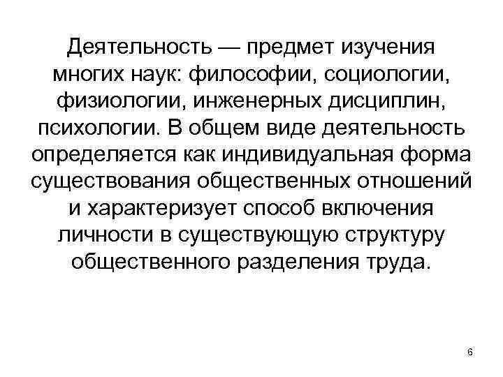 Деятельность — предмет изучения многих наук: философии, социологии, физиологии, инженерных дисциплин, психологии. В общем