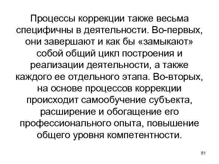 Процессы коррекции также весьма специфичны в деятельности. Во-первых, они завершают и как бы «замыкают»