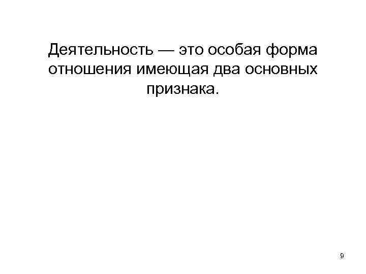 Деятельность — это особая форма отношения имеющая два основных признака. 9 