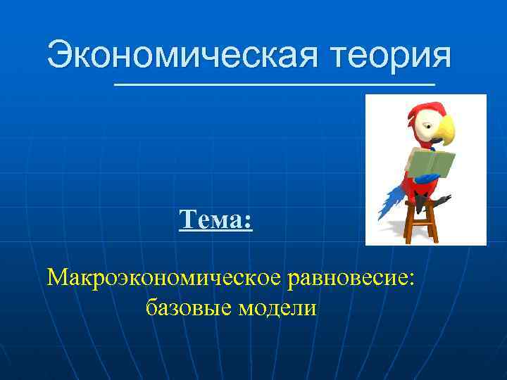 Экономическая теория Тема: Макроэкономическое равновесие: базовые модели 