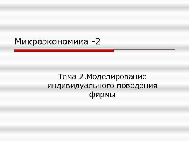 Микроэкономика 2 Тема 2. Моделирование индивидуального поведения фирмы 