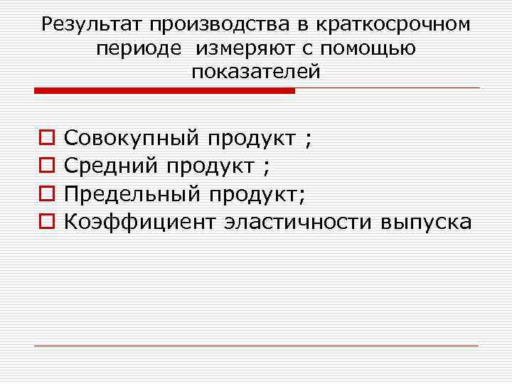 Результат производства в краткосрочном периоде измеряют с помощью показателей o o Совокупный продукт ;