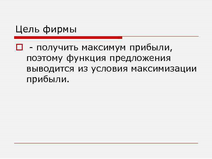 Цель фирмы o получить максимум прибыли, поэтому функция предложения выводится из условия максимизации прибыли.