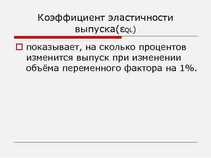 Коэффициент эластичности выпуска(εQL) o показывает, на сколько процентов изменится выпуск при изменении объёма переменного