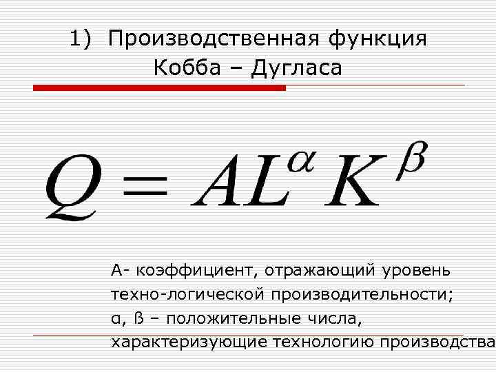 1) Производственная функция Кобба – Дугласа А коэффициент, отражающий уровень техно логической производительности; α,