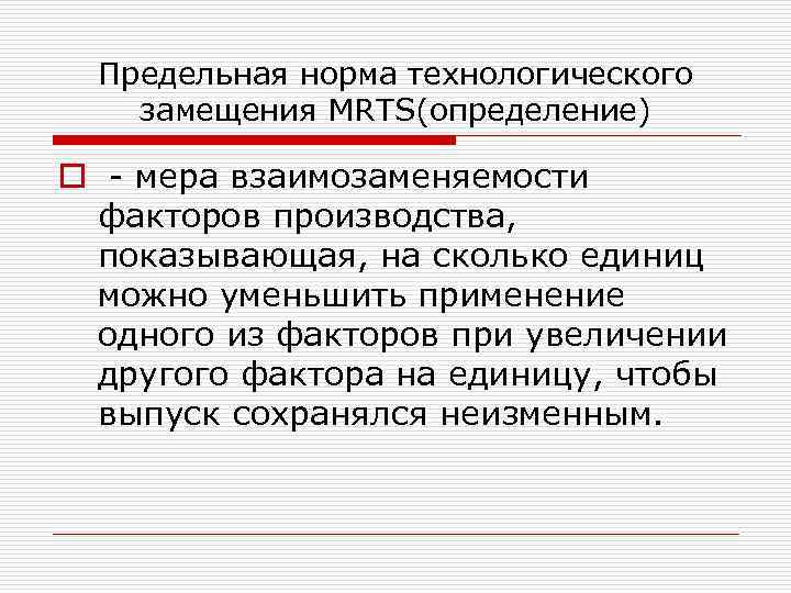 Предельная норма технологического замещения MRTS(определение) o мера взаимозаменяемости факторов производства, показывающая, на сколько единиц