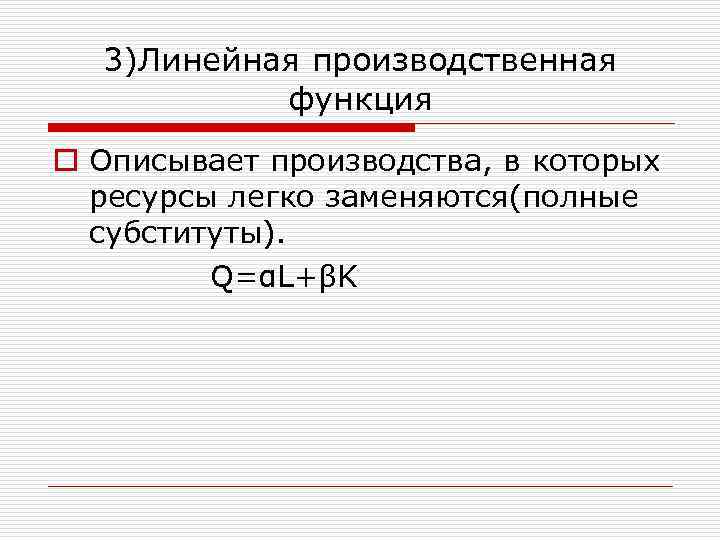 3)Линейная производственная функция o Описывает производства, в которых ресурсы легко заменяются(полные субституты). Q=αL+βK 