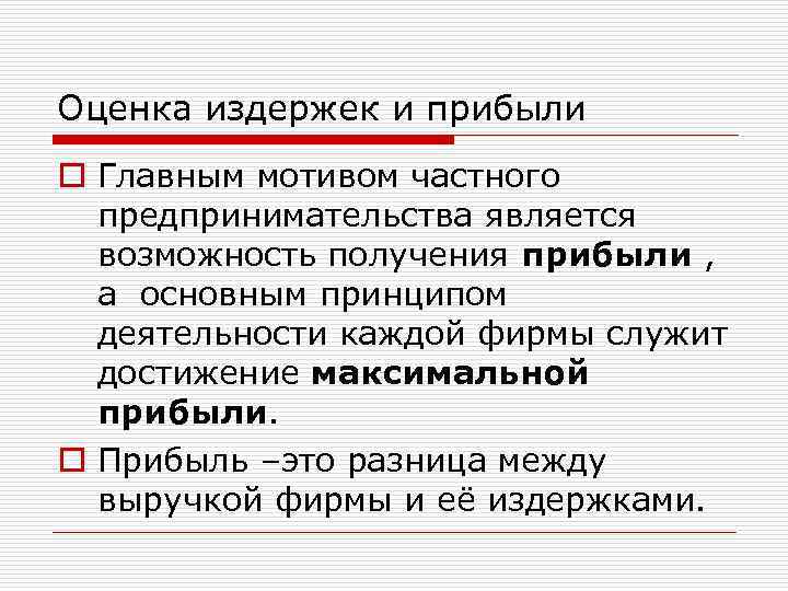 Оценка издержек и прибыли o Главным мотивом частного предпринимательства является возможность получения прибыли ,