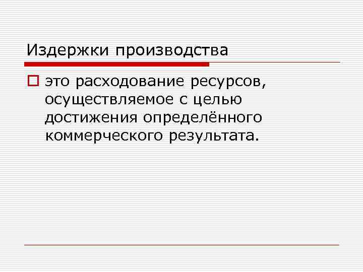 Издержки производства o это расходование ресурсов, осуществляемое с целью достижения определённого коммерческого результата. 