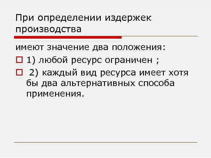 При определении издержек производства имеют значение два положения: o 1) любой ресурс ограничен ;