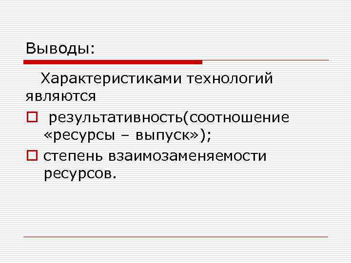 Выводы: Характеристиками технологий являются o результативность(соотношение «ресурсы – выпуск» ); o степень взаимозаменяемости ресурсов.
