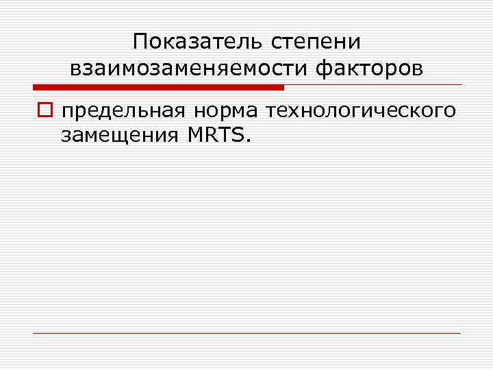 Показатель степени взаимозаменяемости факторов o предельная норма технологического замещения MRTS. 