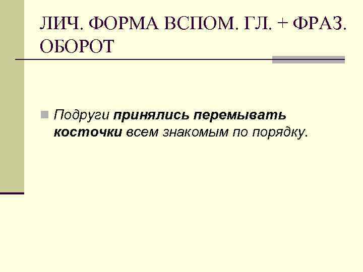 ЛИЧ. ФОРМА ВСПОМ. ГЛ. + ФРАЗ. ОБОРОТ n Подруги принялись перемывать косточки всем знакомым