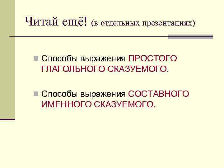 Читай ещё! (в отдельных презентациях) n Способы выражения ПРОСТОГО ГЛАГОЛЬНОГО СКАЗУЕМОГО. n Способы выражения