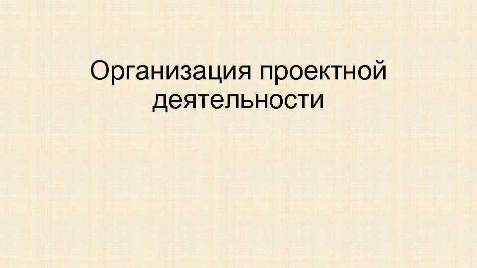 Организация проектной деятельности 