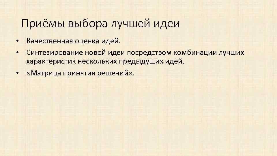 Приёмы выбора лучшей идеи • Качественная оценка идей. • Синтезирование новой идеи посредством комбинации