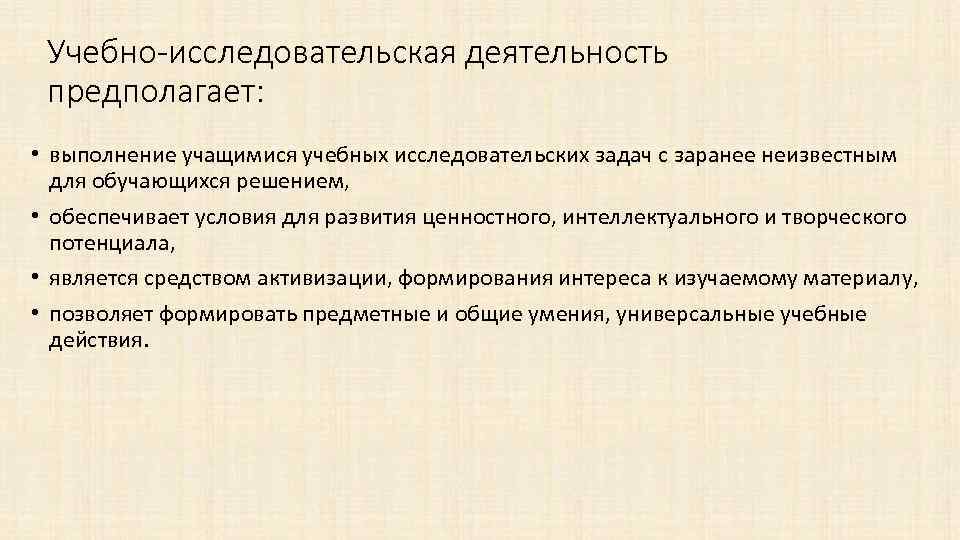 Учебно-исследовательская деятельность предполагает: • выполнение учащимися учебных исследовательских задач с заранее неизвестным для обучающихся