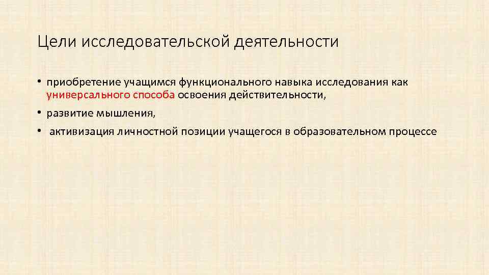 Цели исследовательской деятельности • приобретение учащимся функционального навыка исследования как универсального способа освоения действительности,