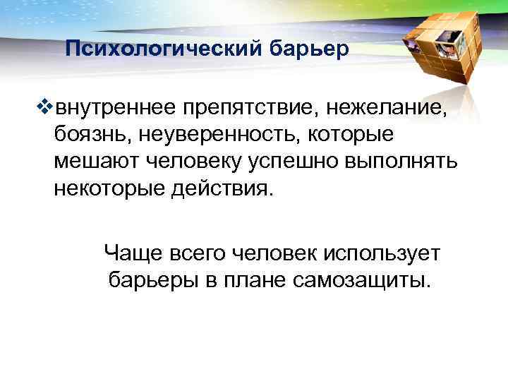 Психологический барьер vвнутреннее препятствие, нежелание, боязнь, неуверенность, которые мешают человеку успешно выполнять некоторые действия.
