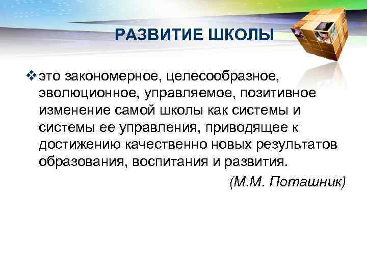 РАЗВИТИЕ ШКОЛЫ v это закономерное, целесообразное, эволюционное, управляемое, позитивное изменение самой школы как системы