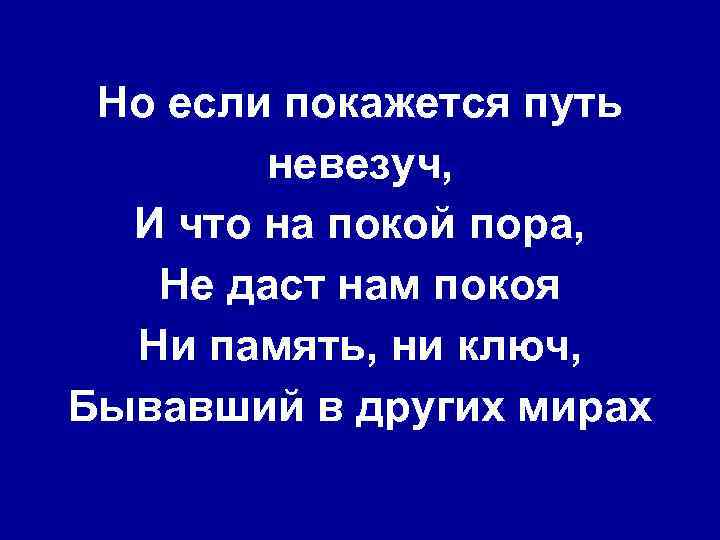 Но если покажется путь невезуч, И что на покой пора, Не даст нам покоя