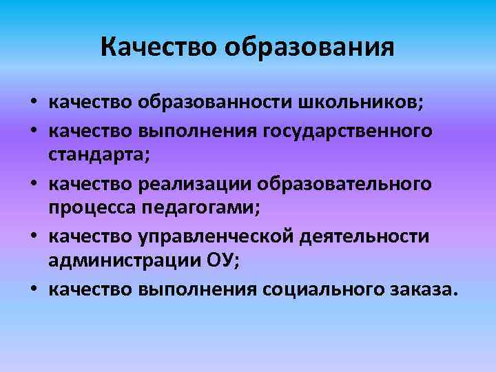 Качество образования • качество образованности школьников; • качество выполнения государственного стандарта; • качество реализации