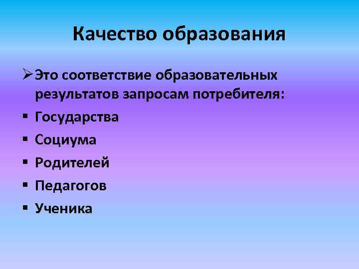 Качество образования Ø Это соответствие образовательных результатов запросам потребителя: § Государства § Социума §